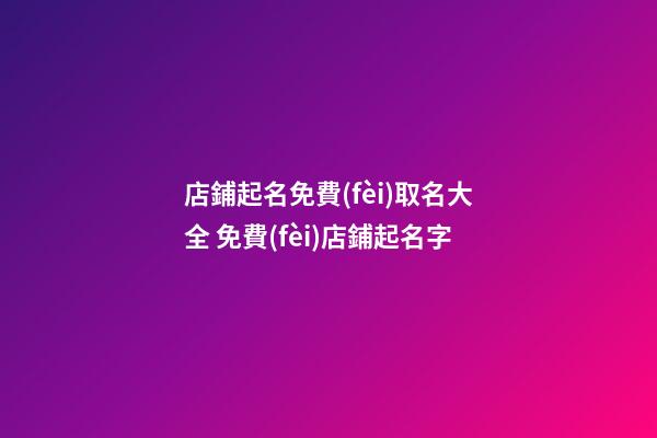 店鋪起名免費(fèi)取名大全 免費(fèi)店鋪起名字-第1張-店鋪起名-玄機(jī)派